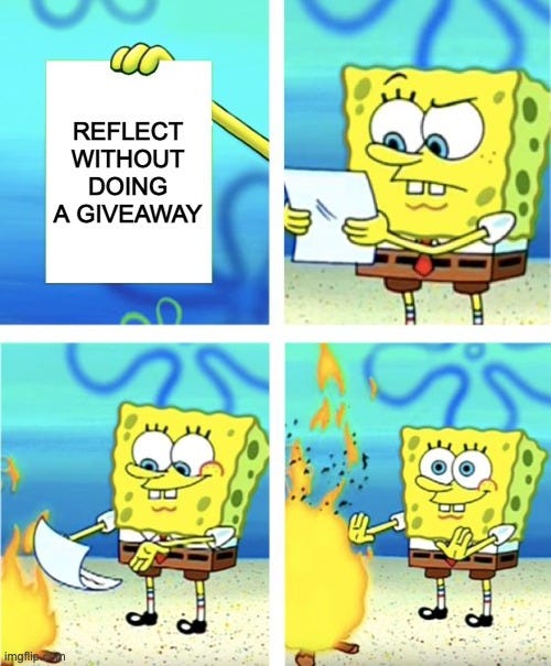 Spongebob Burning Paper | REFLECT WITHOUT DOING A GIVEAWAY | image tagged in spongebob burning paper | made w/ Imgflip meme maker