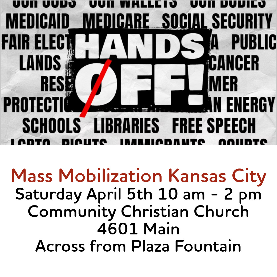 Hands Off Mass Mobilization Kansas City Saturday April 5th 10 am - 2 pm Community Christian Church  4601 Main Across from Plaza Fountain