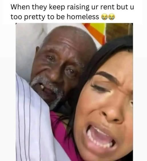 May be an image of text that says 'When they keep raising ur rent but u too pretty to be homeless'