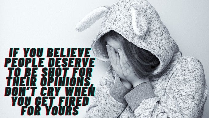 A person wearing a hooded jacket with bunny ears, covering their face with both hands. Text overlay reads, "IF YOU BELIEVE PEOPLE DESERVE TO BE SHOT FOR THEIR OPINIONS, DON’T CRY WHEN YOU GET FIRED FOR YOURS." A person wearing a hooded jacket with bunny ears, covering their face with both hands. Text overlay reads, "IF YOU BELIEVE PEOPLE DESERVE TO BE SHOT FOR THEIR OPINIONS, DON’T CRY WHEN YOU GET FIRED FOR YOURS."