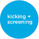 Kicking + Screening