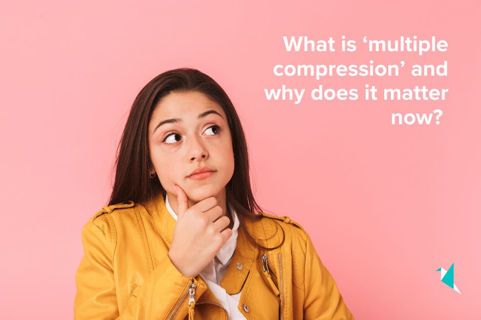What is ‘multiple compression’ and why does it matter now?