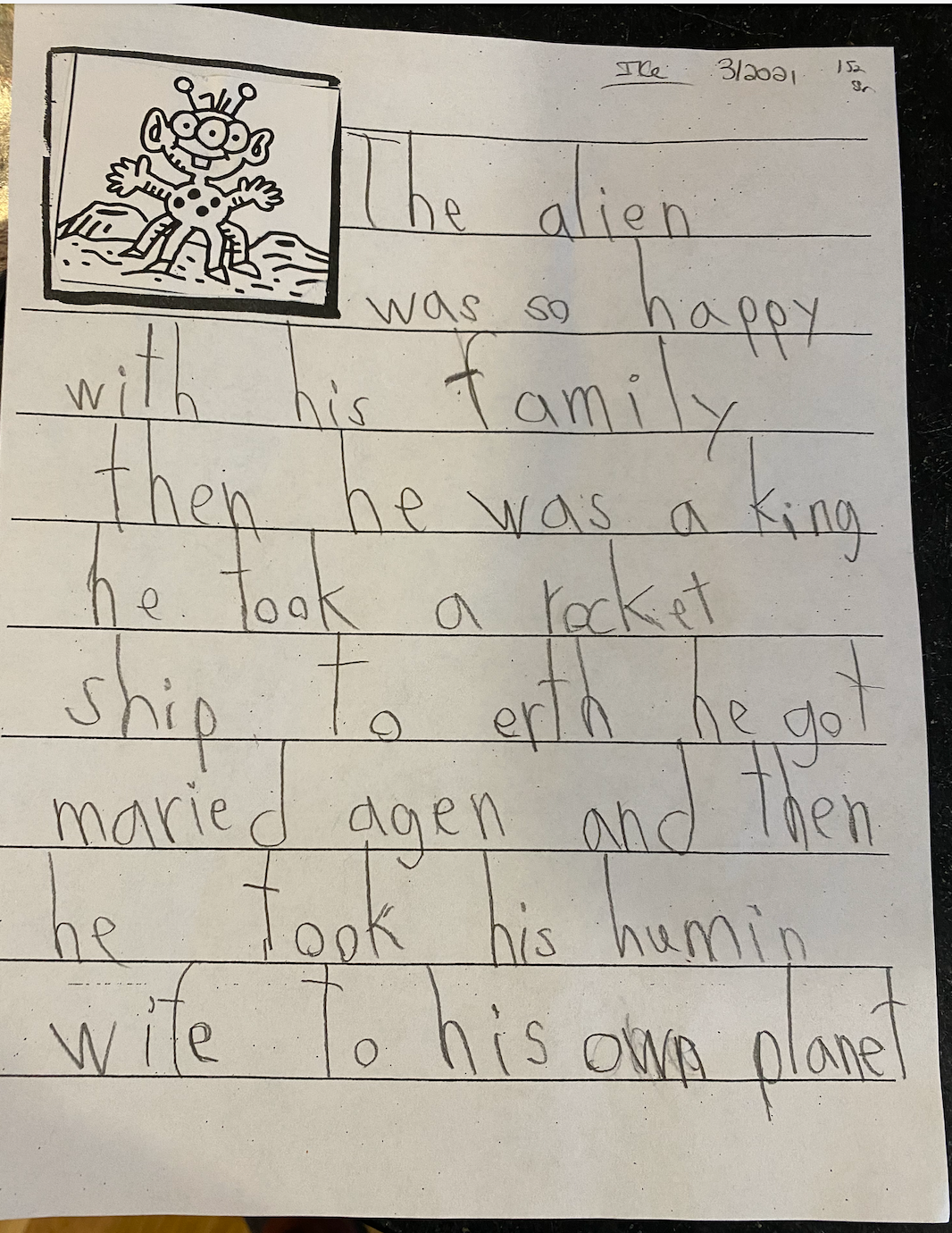 TRANSCRIPTION: The alien was so happy with his family. Then he was a king. He took a rocket ship to erth. He got married again, and then he took his human wife to his own planet. 