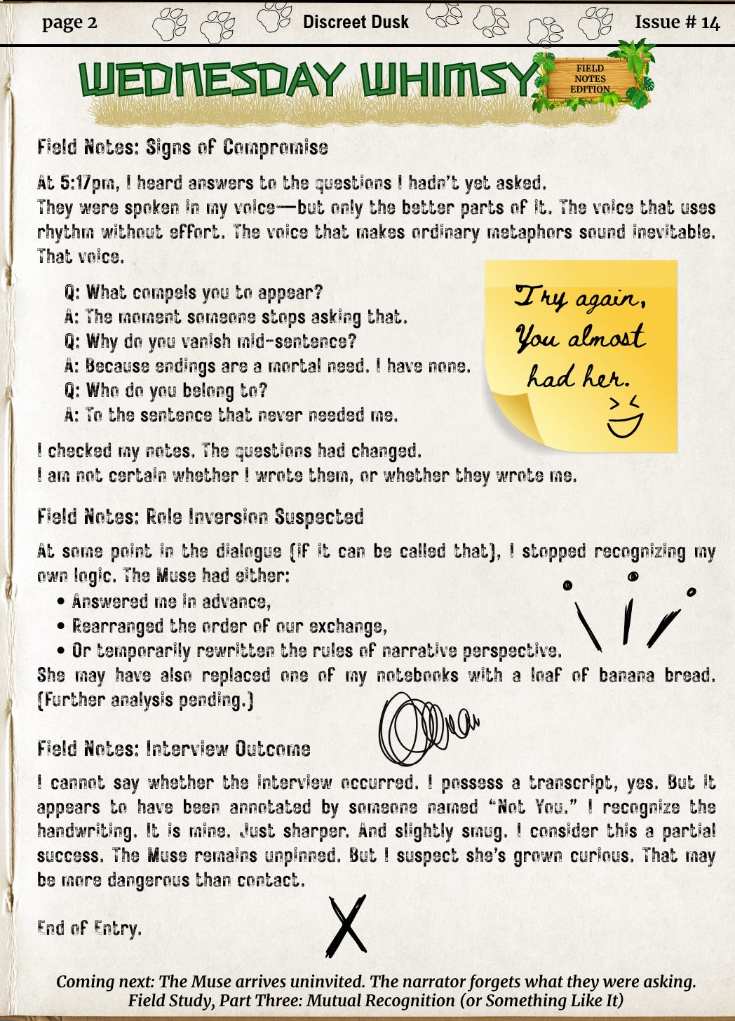 Page two of the same faux field journal. The observer recounts hearing answers to unasked questions, as if the Muse had rearranged time or perspective. Dialogue fragments appear in Q&A format, followed by role inversion theories and an incident involving a loaf of banana bread replacing a notebook. Scribbles include a spiral with an exclamation point (“She toys with me!”), bold question marks, and the closing teaser: Coming next: The Muse arrives uninvited. The narrator forgets what they were asking.