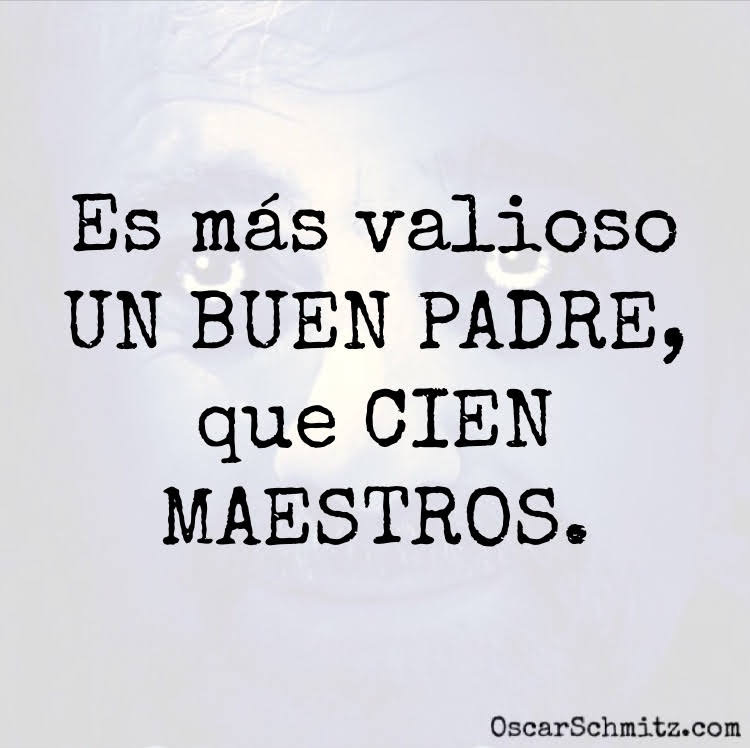 Es más valioso UN BUEN PADRE, que CIEN MAESTROS.