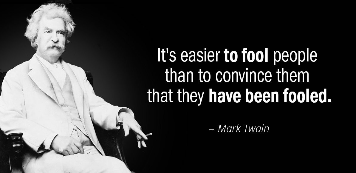 It's easier to fool people .................... Than to convince them ..................... That they have been fooled ... It's easier to fool people .................... Than to convince them ..................... That they have been fooled ...