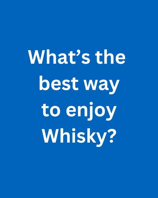 May be an image of drink and text that says "What's the best way to enjoy Whisky?"