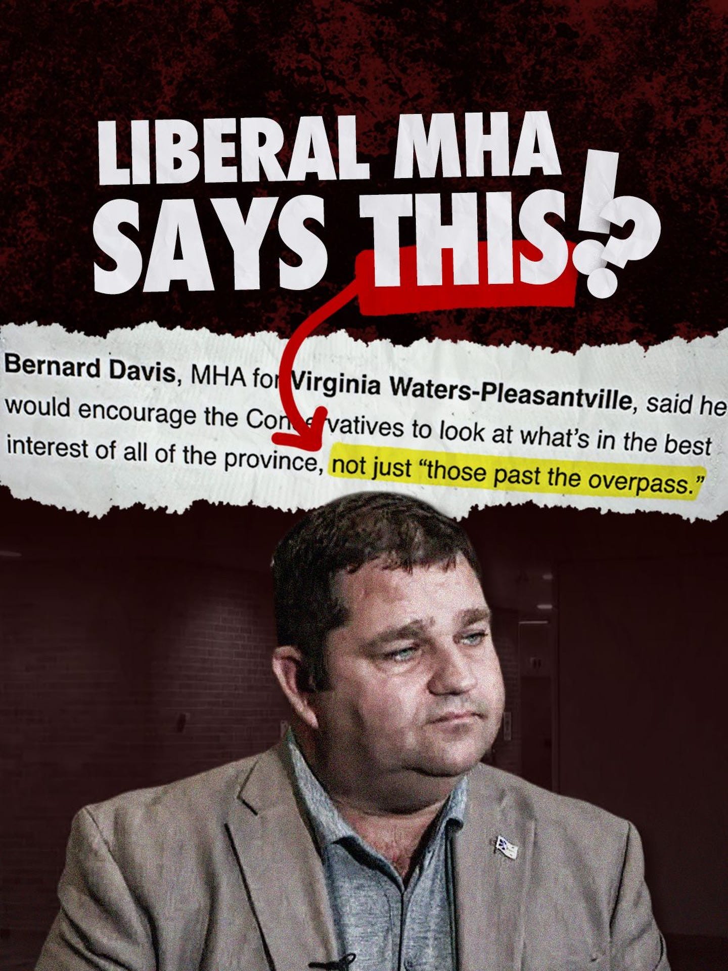 May be an image of text that says "LIBERAL MHA SAYS THIS Bernard Davis, MHA for Virginia Waters-Pleasantville, said he would encourage the Con vatives to look at what's in the best interest of all of the province, not just "those past the overpass." ้อ"