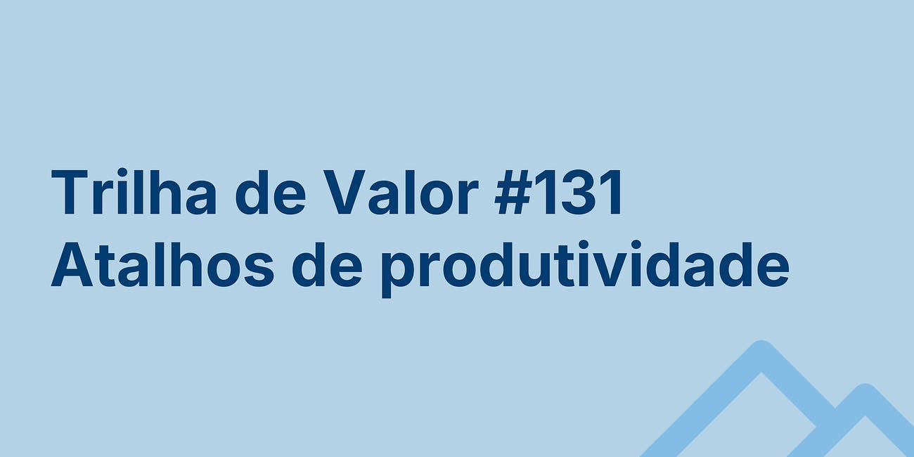 🏞️ Trilha de Valor #131 - Atalhos de produtividade
