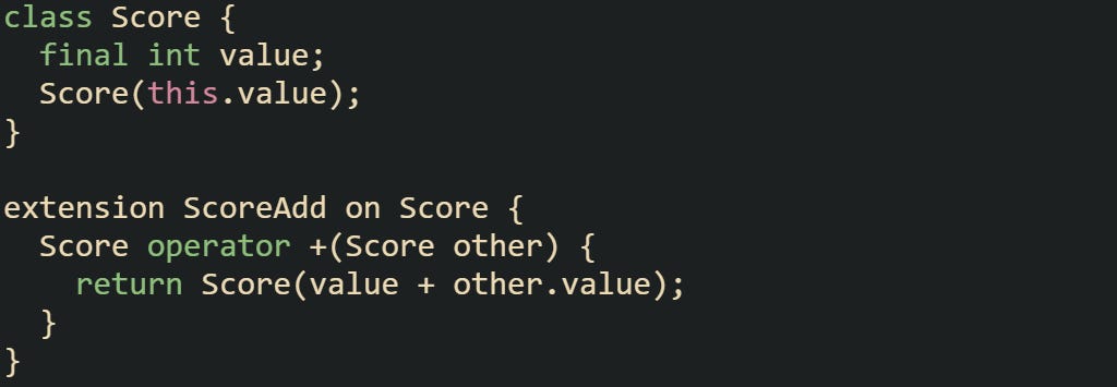 class Score {   final int value;   Score(this.value); }  extension ScoreAdd on Score {   Score operator +(Score other) {     return Score(value + other.value);   } }