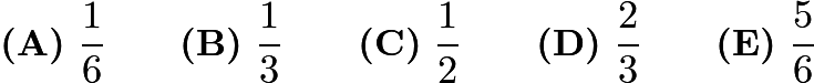 $ \textbf{(A)}\ \frac{1}{6} \qquad
\textbf{(B)}\ \frac{1}{3} \qquad
\textbf{(C)}\ \frac{1}{2} \qquad
\textbf{(D)}\ \frac{2}{3} \qquad
\textbf{(E)}\ \frac{5}{6}$ $ \textbf{(A)}\ \frac{1}{6} \qquad
\textbf{(B)}\ \frac{1}{3} \qquad
\textbf{(C)}\ \frac{1}{2} \qquad
\textbf{(D)}\ \frac{2}{3} \qquad
\textbf{(E)}\ \frac{5}{6}$