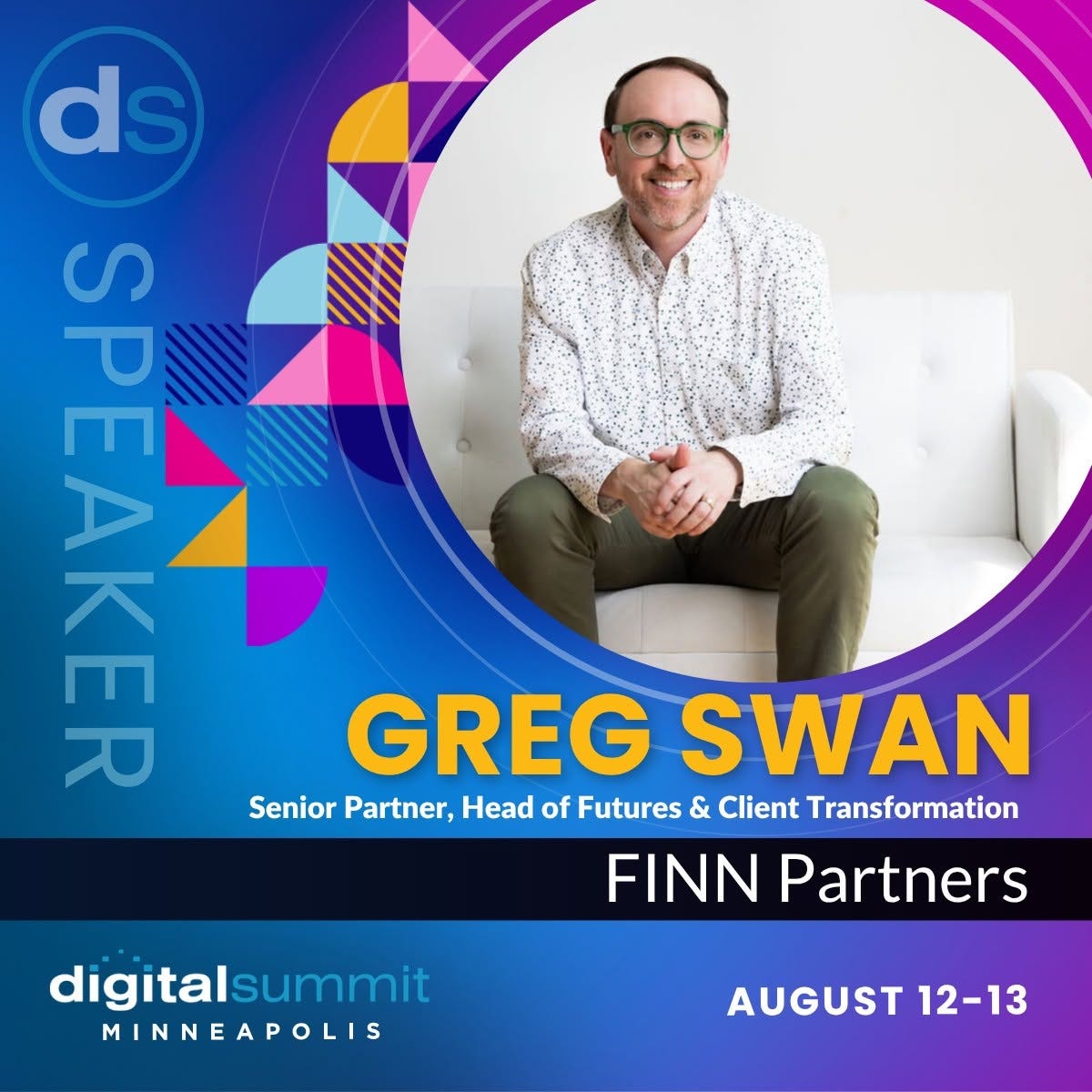 May be a graphic of magazine and text that says 'd 본 GREG SWAN Senior Partner, Head of Futures & Client Transformation FINN Partners digitalsummit MINNEAPOLIS AUGUST AUGUST 12-13' May be a graphic of magazine and text that says 'd 본 GREG SWAN Senior Partner, Head of Futures & Client Transformation FINN Partners digitalsummit MINNEAPOLIS AUGUST AUGUST 12-13'