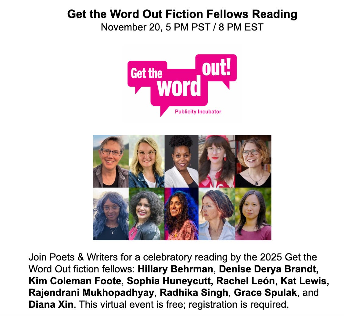 An invitation to the Poets & Writers Get the Word Out Reading on November 20, 2025 at 8 PM EST. The image features photos of ten women and nonbinary writers including Kat Lewis. The text says: Join Poets & Writers for a celebratory reading by the 2025 Get the Word Out fiction fellows: Hillary Behrman, Denise Derya Brandt, Kim Coleman Foote, Sophia Huneycutt, Rachel León, Kat Lewis, Rajendrani Mukhopadhyay, Radhika Singh, Grace Spulak, and Diana Xin. This virtual event is free; registration is required. The link is provided in the paragraph below.