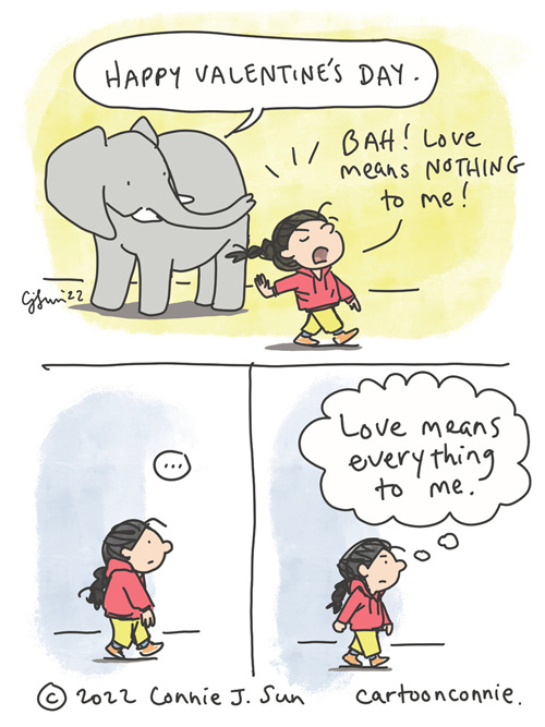 [3-panel comic of a girl with a braid, being cynical to hide her idealism. In panel 1, Elephant says, "Happy Valentine's Day." Girl, not stopping her stride, scoffs, "BAH! Love means nothing to me!" Panel 2 is a beat, girl walks away. In panel 3, still poker faced, the girl's unspoken thought bubble reads, "Love means everything to me." Original webcomic strip by Connie Sun, cartoonconnie, 2022.]