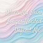 When My Skin No Longer Needed to Defend Me