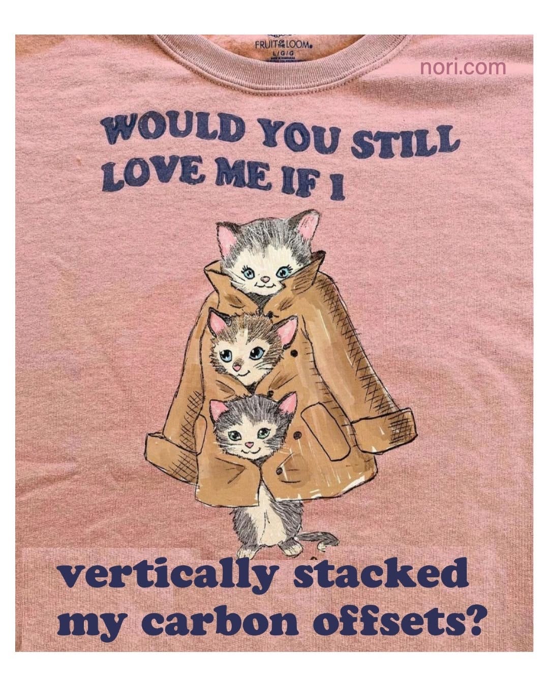 A pink T-shirt printed with three kittens stacked inside a trench coat and the text "Would you still love me if I vertically stacked my carbon offsets?"