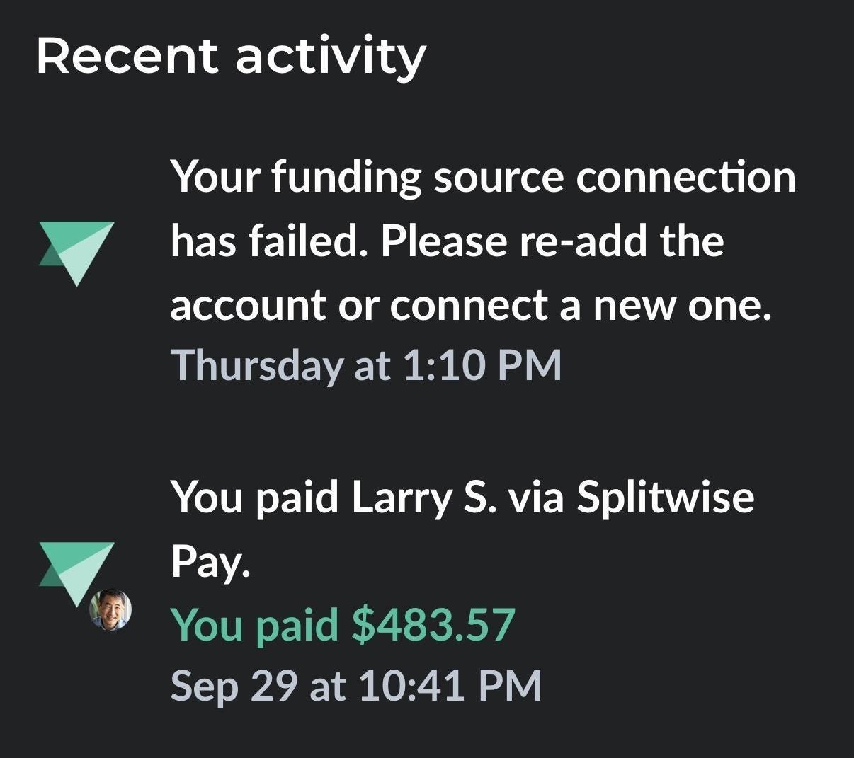 Splitwise “Recent activity” screen with two entries. The top one, from Thursday at 1:10 p.m., is an error message: “Your funding source connection has failed. Please re-add the account or connect a new one.” Below it, from September 29 at 10:41 p.m., is my $483.57 payment to Larry S. through Splitwise Pay. Splitwise “Recent activity” screen with two entries. The top one, from Thursday at 1:10 p.m., is an error message: “Your funding source connection has failed. Please re-add the account or connect a new one.” Below it, from September 29 at 10:41 p.m., is my $483.57 payment to Larry S. through Splitwise Pay.