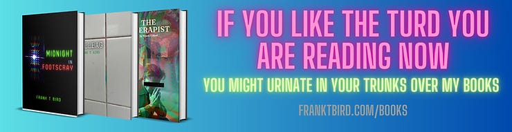 Ad - if you like the turd you are reading now, you might urinate in your trunks over my books.
