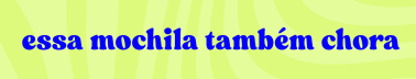 Essa mochila também chora