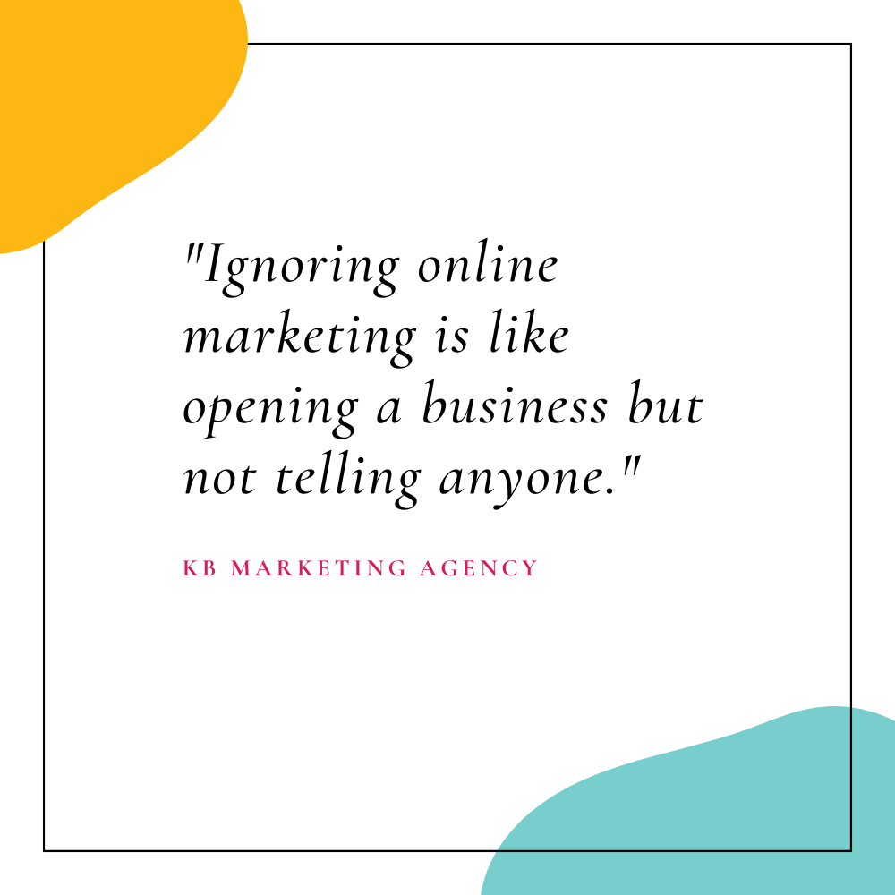 "Ignoring online marketing is like opening a business but not telling anyone." – KB Marketing Agency