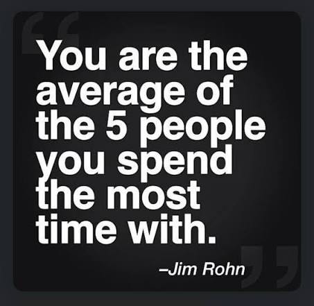 You are the average of the five people you spend the most time with.