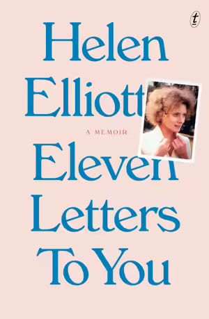 Image of book cover in pale pink with blue text and a small photo of the author as a young woman, looking away from the camera as if about to speak - text says 'Helen Elliott - A memoir - Eleven Letters to You'