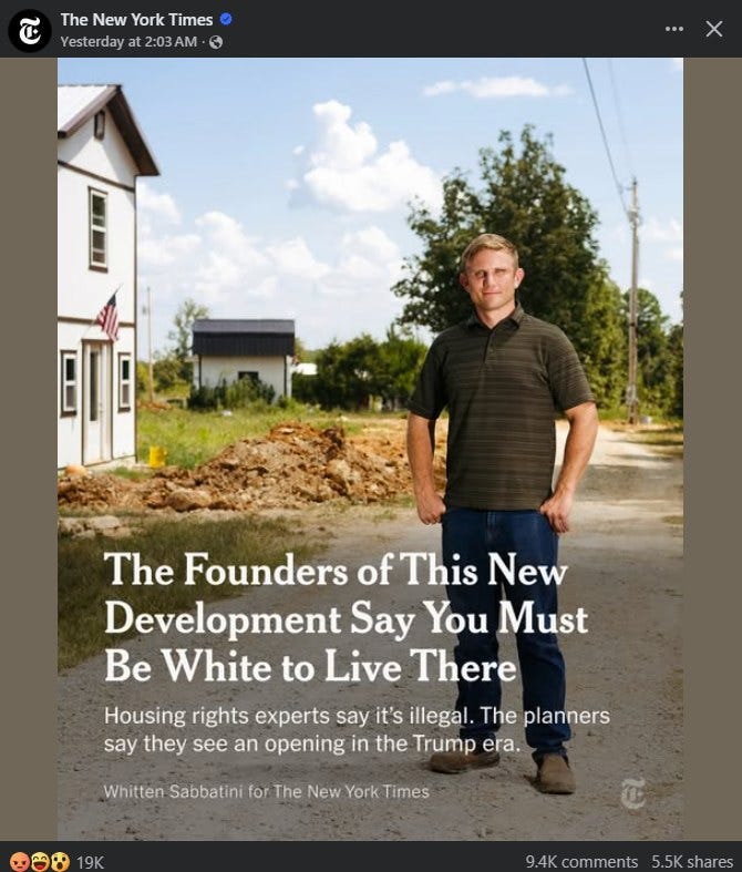May be an image of 1 person and text that says 'The New York TheNewYorkTimes Times Yesterday a at2:03AM Yesterdayat2:03AM AM The Founders of This New Development Say You Must Be White to Live There Housing rights experts say it's illegal. The planners say they see an opening in the Trump era. Whitten Sabbatini for The New York Times comments 5.5 shares'
