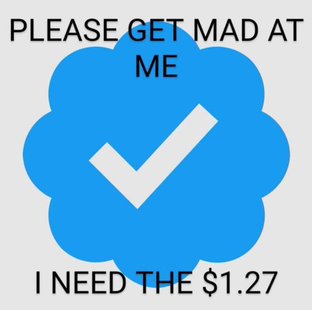 A blue checkmark from Twitter with the caption "Please get mad at me I need the $1.27" A blue checkmark from Twitter with the caption "Please get mad at me I need the $1.27"