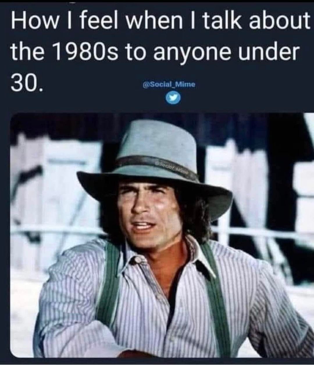 May be an image of 1 person and text that says 'How I feel when I talk about the 1980s to anyone under 30. @Social Mime soclof Nime'