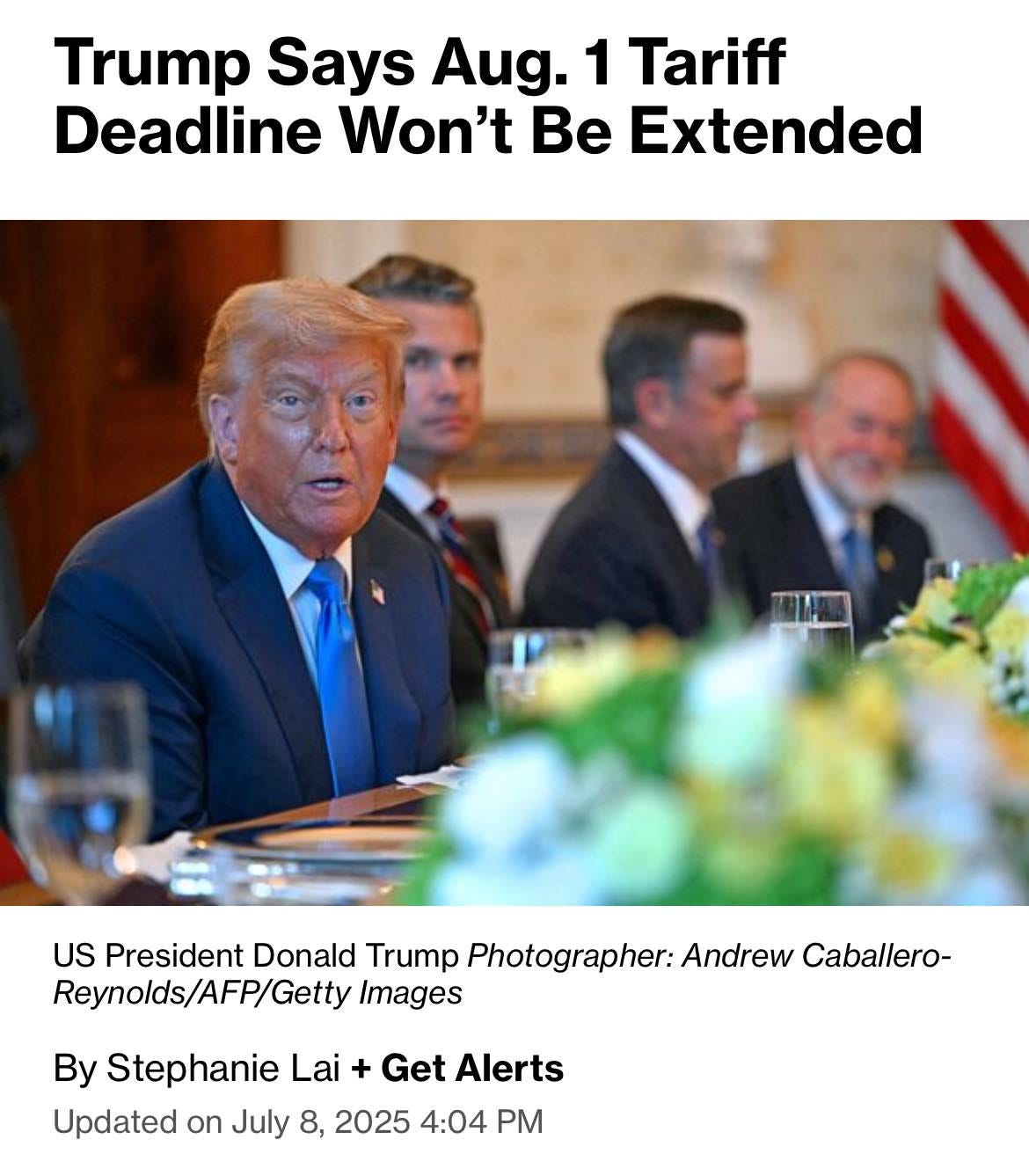 May be an image of 4 people and text that says "Trump Says Aug. 1 Tariff Deadline Won't Be Extended US President Donald Trump Photographer: Andrew Caballero- Reynolds/AFP/Getty Images By By Stephanie Lai Updated on July 8, 2025 4:04 + Get Alerts"