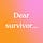 Dear Survivor...