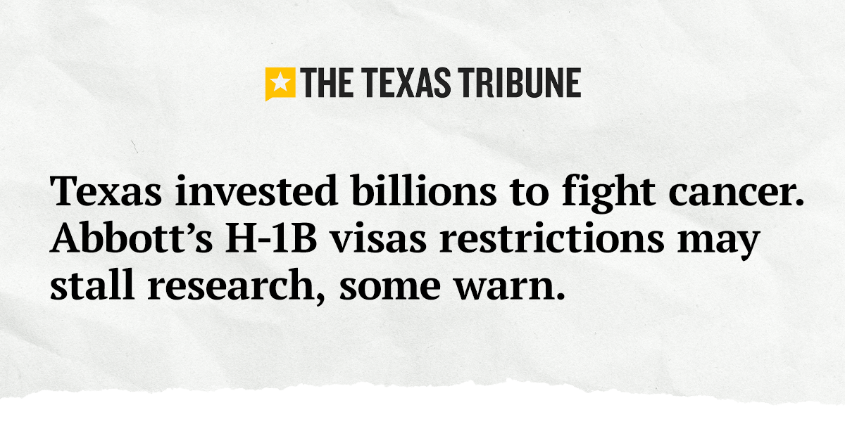 Texas Tribune: Texas invested billions to fight cancer. Abbott’s H-1B visas restrictions may stall research, some warn