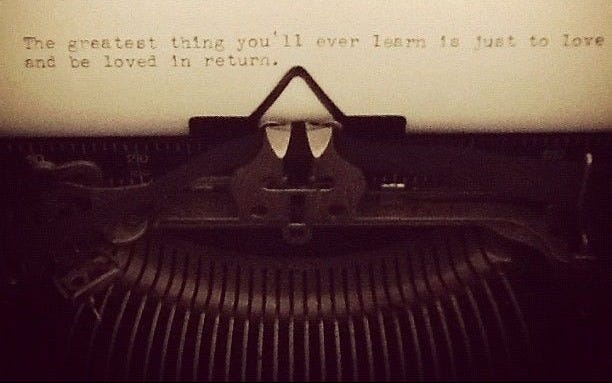 "The greatest thing you'll ever learn is just to love and be loved in return."