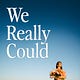 We Really Could