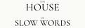 The House of Slow Words