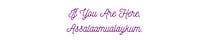 If You Are Here, Assalaamualaykum