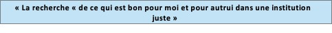 Zone de Texte: « La recherche « de ce qui est bon pour moi et pour autrui dans une institution juste »