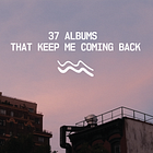 37 Albums That Keep Me Coming Back