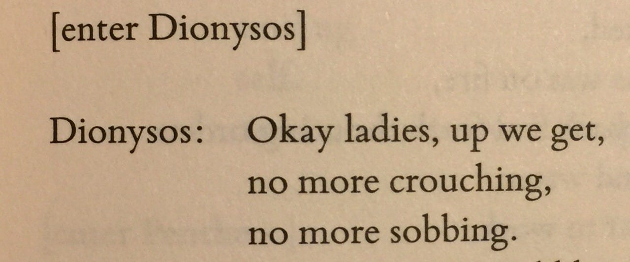 [enter Dionysos] Dionysos: Okay ladies, up we get, no more crouching, no more sobbing.