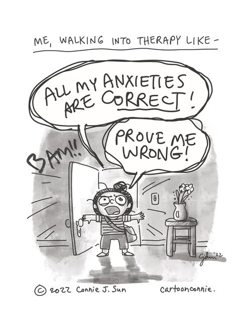 All My Anxieties Are Correct Single-panel comic of a cartoon girl, hair in a bun, bursting through an office door with a look of dramatic defiance. The caption reads, "Me, walking into therapy like - BAM!!" while giant, confrontational speech bubbles dominate the composition and read, "ALL MY ANXIETIES ARE CORRECT! PROVE ME WRONG!" Original cartoon illustration by Connie Sun, cartoonconnie, 2022, all rights reserved.