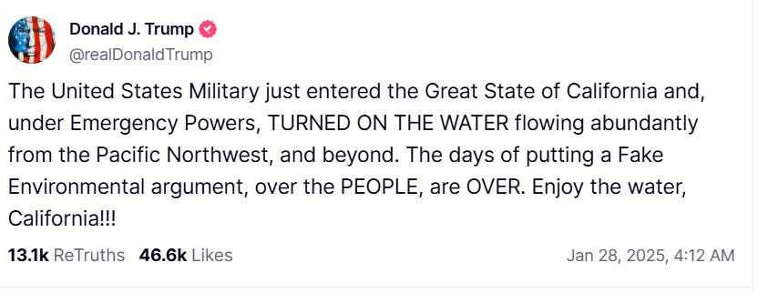 Post from Trump's TruthSocial account reading: “The United States Military just entered the Great State of California and, under Emergency Powers, TURNED ON THE WATER flowing abundantly from the Pacific Northwest, and beyond. The days of putting a Fake Environmental argument, over the PEOPLE, are OVER. Enjoy the water, California!”