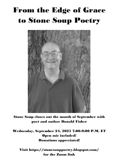 Flyer: From the Edge of Grace to Stone Soup Poetry - Stone Soup closes out the month of September with poet and author Donald Fisher - Wednesday, September 24, 2025 7:00-9:00 P.M. ET - Open mic included! Donations appreciated! - Visit https://stonesouppoetry.blogspot.com/ for the Zoom link