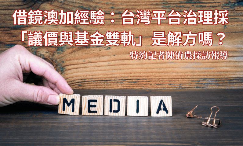 借鏡澳加經驗:台灣平台治理採「議價與基金雙軌」是解方嗎? 借鏡澳加經驗:台灣平台治理採「議價與基金雙軌」是解方嗎?