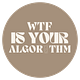 WTF IS YOUR ALGORITHM