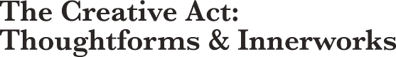 The Creative Act: Thoughtforms & Innerworks