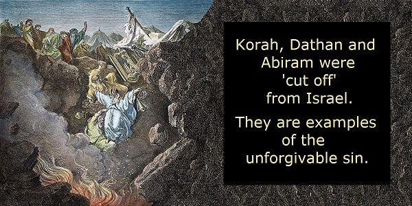 Korah, Dathan and Abiram were 'cut off' from Israel. They are examples of the unforgivable sin.