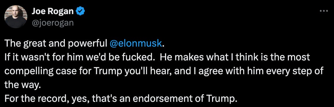 Joe Rogan: "The great and powerful  @elonmusk . If it wasn't for him we'd be fucked.  He makes what I think is the most compelling case for Trump you'll hear, and I agree with him every step of the way. For the record, yes, that's an endorsement of Trump."
