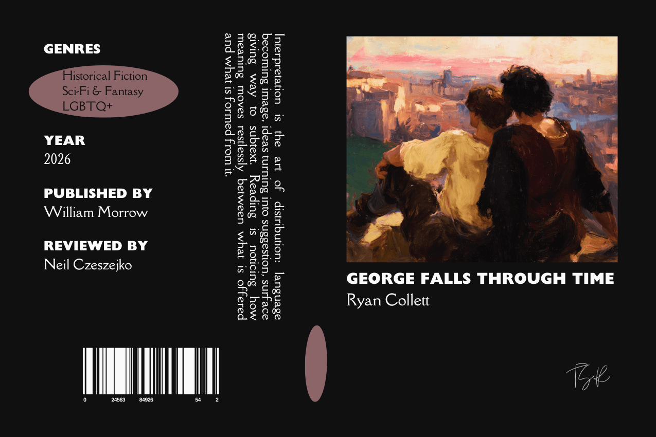 Editorial graphic featuring a stylized book jacket for "George Falls Through Time" by Ryan Collett. The layout depicts two young men sitting close together, viewed from behind as they look out over a sun-drenched medieval town. Metadata columns on the left list the genres Historical Fiction, Sci-Fi & Fantasy, and LGBTQ+, the publisher William Morrow, and reviewer Neil Czeszejko. All set against a black composition with a column of text about the art of interpretation and a barcode at the bottom. Part of the Literary Review series at The Subtext Review. Editorial graphic featuring a stylized book jacket for "George Falls Through Time" by Ryan Collett. The layout depicts two young men sitting close together, viewed from behind as they look out over a sun-drenched medieval town. Metadata columns on the left list the genres Historical Fiction, Sci-Fi & Fantasy, and LGBTQ+, the publisher William Morrow, and reviewer Neil Czeszejko. All set against a black composition with a column of text about the art of interpretation and a barcode at the bottom. Part of the Literary Review series at The Subtext Review.
