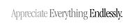 Appreciate Everything Endlessly.