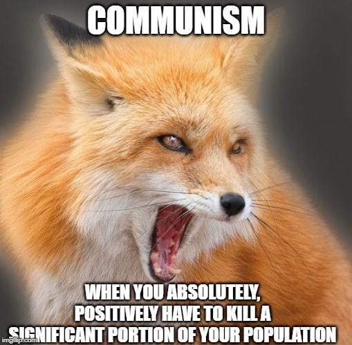 This may contain: a red fox with its mouth open and the caption says, communism when you absolutely, positively have to kill a significant portion of your population